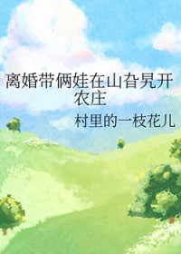 离婚带俩娃在山旮旯开农庄